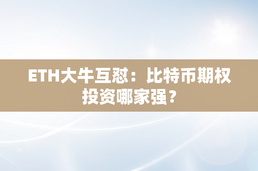 ETH大牛互怼：比特币期权投资哪家强？