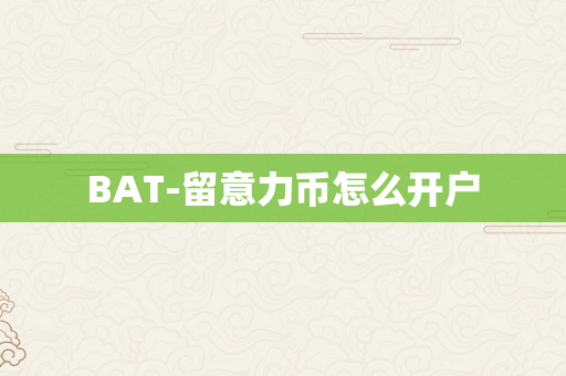 BAT-留意力币怎么开户
