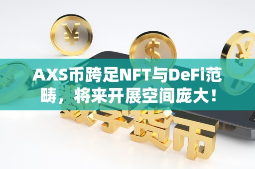 AXS币跨足NFT与DeFi范畴，将来开展空间庞大！