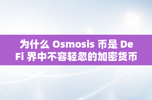 为什么 Osmosis 币是 DeFi 界中不容轻忽的加密货币？（加密货币sol）