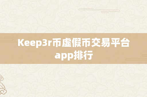 Keep3r币虚假币交易平台app排行