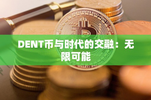 DENT币与时代的交融：无限可能