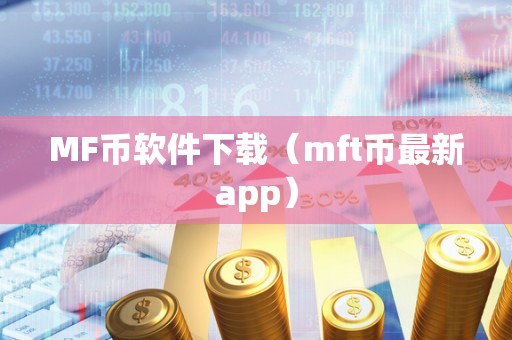 MF币软件下载（mft币最新app）