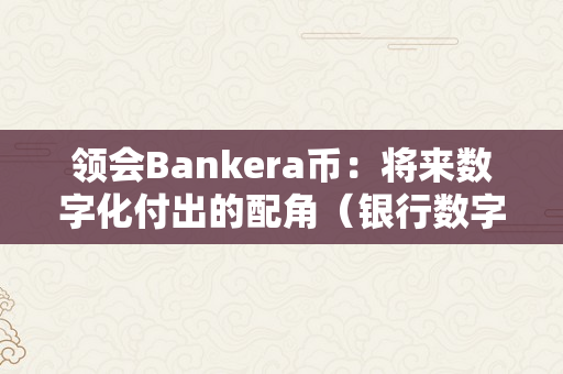 领会Bankera币：将来数字化付出的配角（银行数字货币付出）