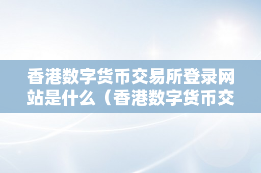 香港数字货币交易所登录网站是什么（香港数字货币交易所登录网站是什么意思）