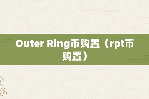 Outer Ring币购置（rpt币购置）