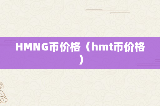 HMNG币价格（hmt币价格）