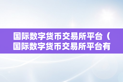 国际数字货币交易所平台（国际数字货币交易所平台有哪些）