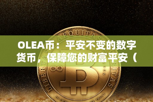 OLEA币：平安不变的数字货币，保障您的财富平安（ole币是不是完了）