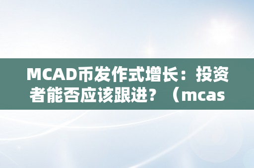 MCAD币发作式增长：投资者能否应该跟进？（mcash币）