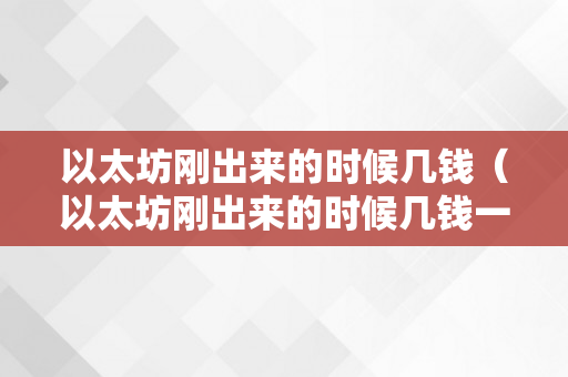 以太坊刚出来的时候几钱（以太坊刚出来的时候几钱一个）