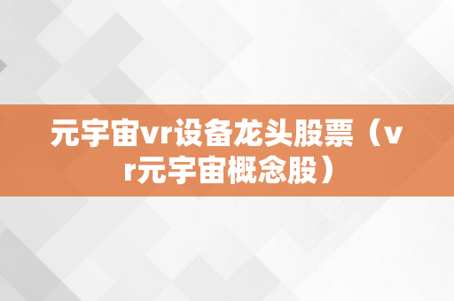 元宇宙vr设备龙头股票（vr元宇宙概念股）