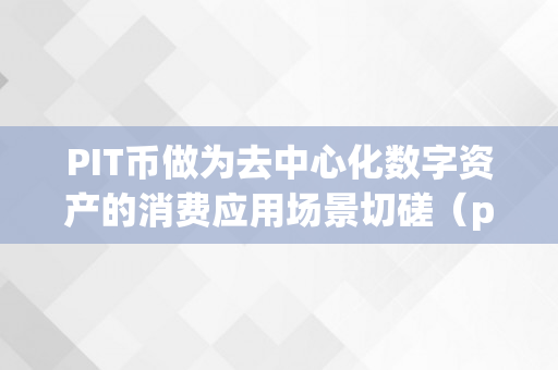 PIT币做为去中心化数字资产的消费应用场景切磋（pi币去中心化做到了么）