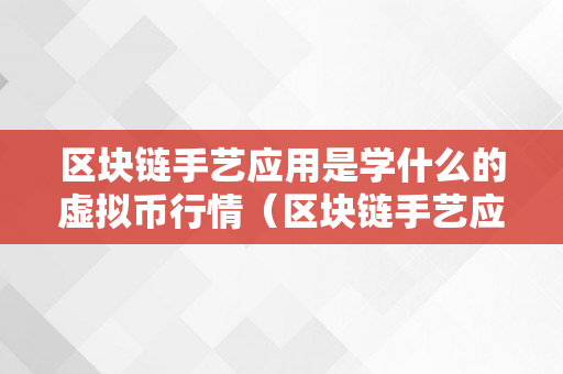 区块链手艺应用是学什么的虚拟币行情（区块链手艺应用是干什么的）