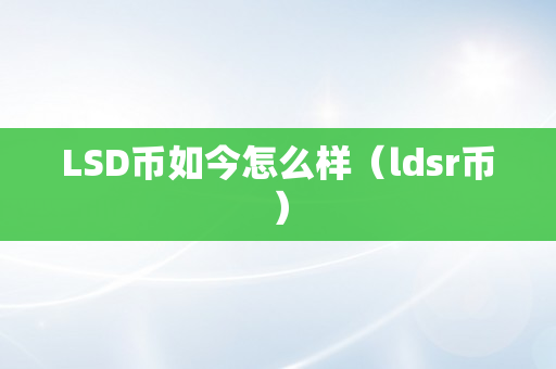 LSD币如今怎么样（ldsr币）