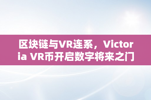 区块链与VR连系，Victoria VR币开启数字将来之门（vr区块链是传销吗）