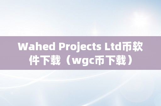 Wahed Projects Ltd币软件下载（wgc币下载）