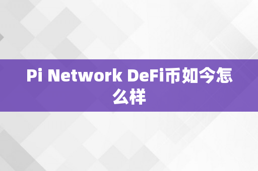 Pi Network DeFi币如今怎么样