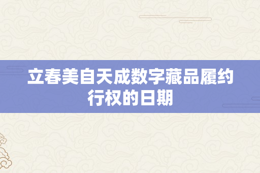 立春美自天成数字藏品履约行权的日期