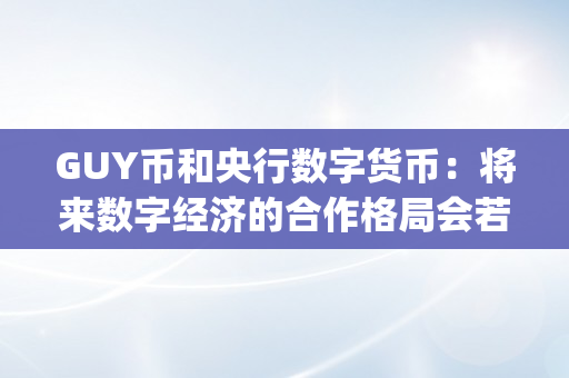 GUY币和央行数字货币：将来数字经济的合作格局会若何演化？（gucs数字货币前景）