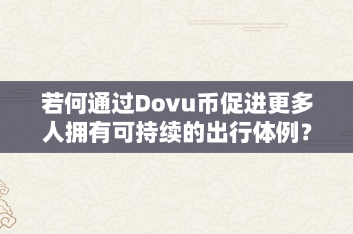 若何通过Dovu币促进更多人拥有可持续的出行体例？