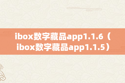 ibox数字藏品app1.1.6（ibox数字藏品app1.1.5）