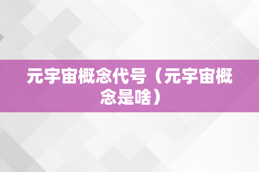 元宇宙概念代号（元宇宙概念是啥）
