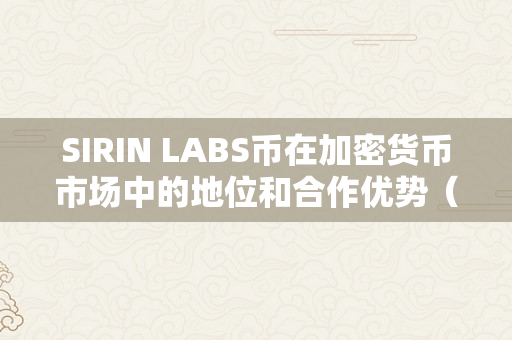 SIRIN LABS币在加密货币市场中的地位和合作优势（加密货币sol）