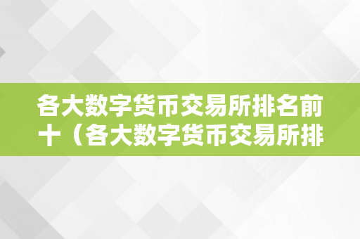 各大数字货币交易所排名前十（各大数字货币交易所排名前十）