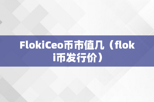 FlokiCeo币市值几（floki币发行价）
