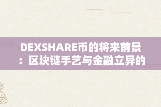 DEXSHARE币的将来前景：区块链手艺与金融立异的完美连系（区块链dex什么意思）