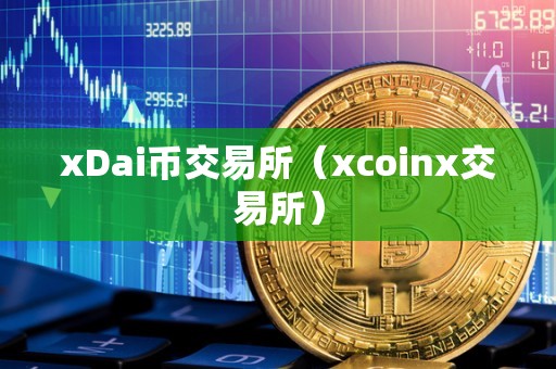 xDai币交易所（xcoinx交易所）