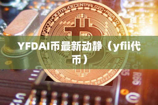 YFDAI币最新动静（yfii代币）
