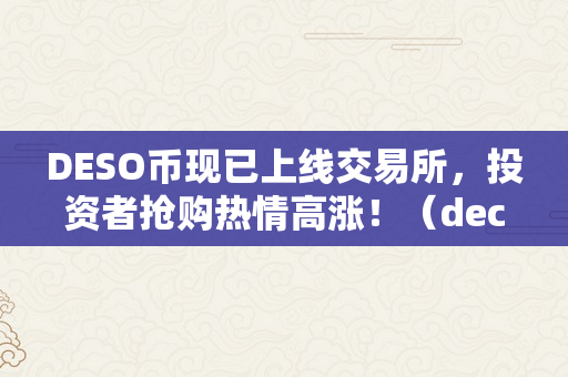 DESO币现已上线交易所，投资者抢购热情高涨！（deco币）