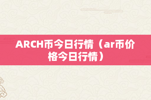 ARCH币今日行情（ar币价格今日行情）