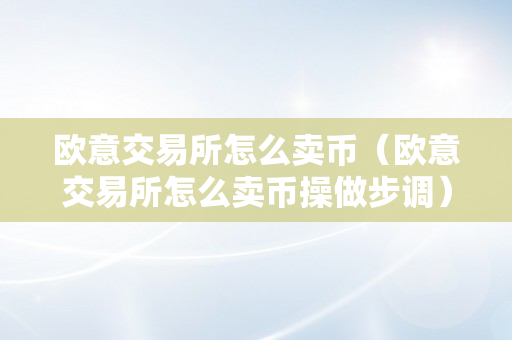 欧意交易所怎么卖币（欧意交易所怎么卖币操做步调）