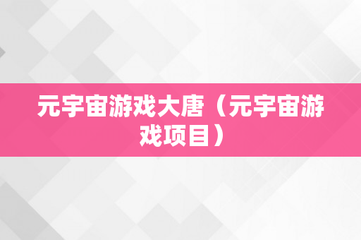 元宇宙游戏大唐（元宇宙游戏项目）