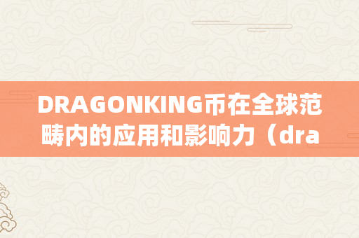 DRAGONKING币在全球范畴内的应用和影响力（dragon 币）