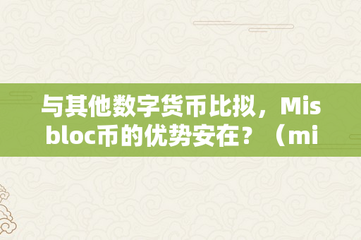 与其他数字货币比拟，Misbloc币的优势安在？（mid数字货币）