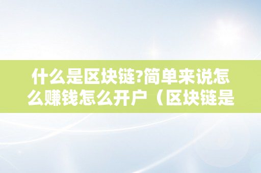 什么是区块链?简单来说怎么赚钱怎么开户（区块链是什么意思怎么赚）