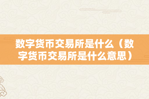 数字货币交易所是什么（数字货币交易所是什么意思）
