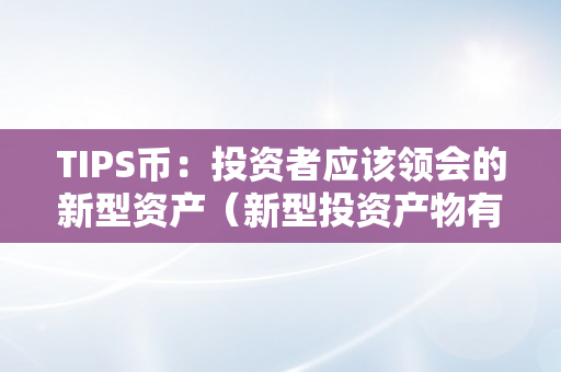 TIPS币：投资者应该领会的新型资产（新型投资产物有哪些）