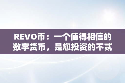 REVO币：一个值得相信的数字货币，是您投资的不贰之选！（rev 币）