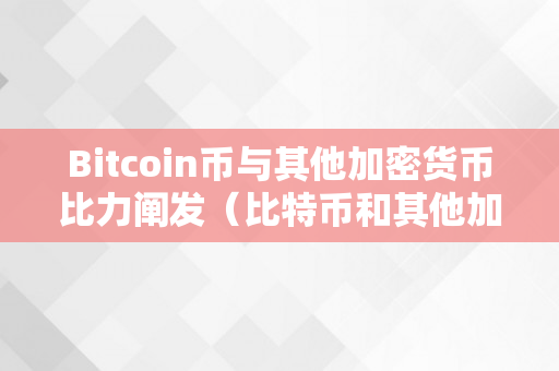 Bitcoin币与其他加密货币比力阐发（比特币和其他加密货币区别）