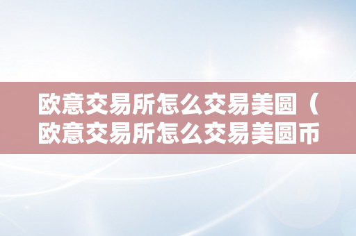 欧意交易所怎么交易美圆（欧意交易所怎么交易美圆币）