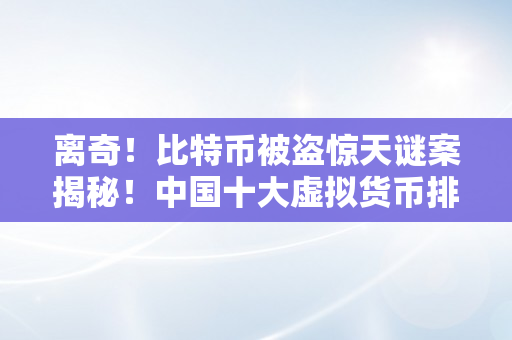 离奇！比特币被盗惊天谜案揭秘！中国十大虚拟货币排名
