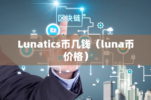 Lunatics币几钱（luna币价格）