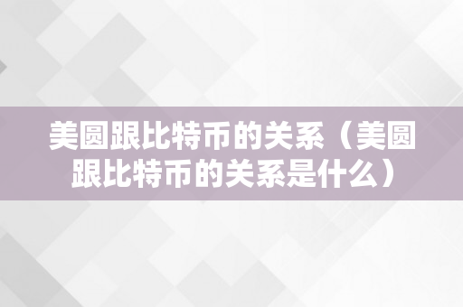 美圆跟比特币的关系（美圆跟比特币的关系是什么）