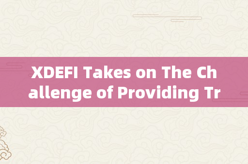 XDEFI Takes on The Challenge of Providing Transparent and Trustworthy Decentralized Finance
