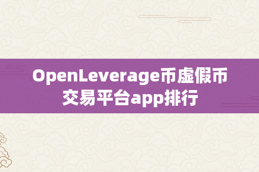 OpenLeverage币虚假币交易平台app排行